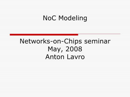 NoC Modeling Networks-on-Chips seminar May, 2008 Anton Lavro.
