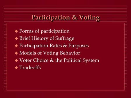 Participation & Voting  Forms of participation  Brief History of Suffrage  Participation Rates & Purposes  Models of Voting Behavior  Voter Choice.