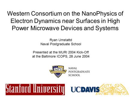 Western Consortium on the NanoPhysics of Electron Dynamics near Surfaces in High Power Microwave Devices and Systems Ryan Umstattd Naval Postgraduate School.