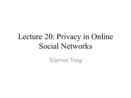 Lecture 20: Privacy in Online Social Networks Xiaowei Yang.
