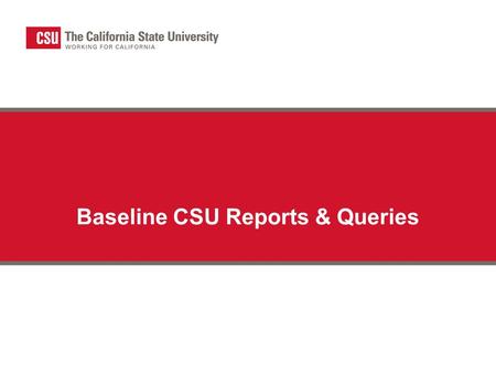 Baseline CSU Reports & Queries. Summary SAM-6 Final Budget Report (CSUSAM06) SAM-7 CSU Trial Balance (CSUGL007) CSUGL005 – Trial Balance by SCO/CSU Fund.
