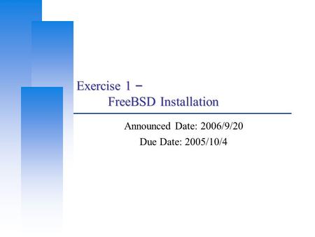 Exercise 1 – FreeBSD Installation Announced Date: 2006/9/20 Due Date: 2005/10/4.