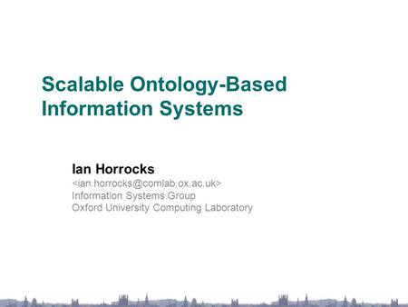 Scalable Ontology-Based Information Systems Ian Horrocks Information Systems Group Oxford University Computing Laboratory.