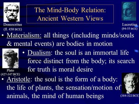 The Mind-Body Relation: Ancient Western Views Materialism: all things (including minds/souls & mental events) are bodies in motion Democritus (fl. 450.