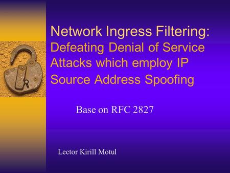 Network Ingress Filtering: Defeating Denial of Service Attacks which employ IP Source Address Spoofing Base on RFC 2827 Lector Kirill Motul.