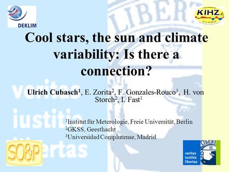 Cool stars, the sun and climate variability: Is there a connection? Ulrich Cubasch 1, E. Zorita 2, F. Gonzales-Rouco 3, H. von Storch 2, I. Fast 1 1 Institut.