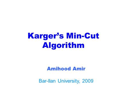 Karger’s Min-Cut Algorithm Amihood Amir Bar-Ilan University, 2009.