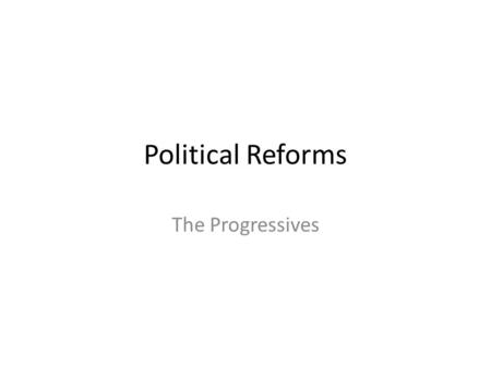 Political Reforms The Progressives. What did Progressives believe about the political process? Solve the problems of democracy with more democracy. The.