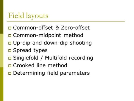 Field layouts  Common-offset & Zero-offset  Common-midpoint method  Up-dip and down-dip shooting  Spread types  Singlefold / Multifold recording 