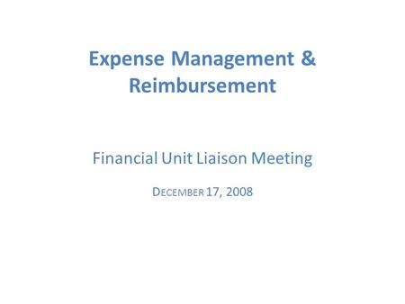 Expense Management & Reimbursement Financial Unit Liaison Meeting D ECEMBER 17, 2008.