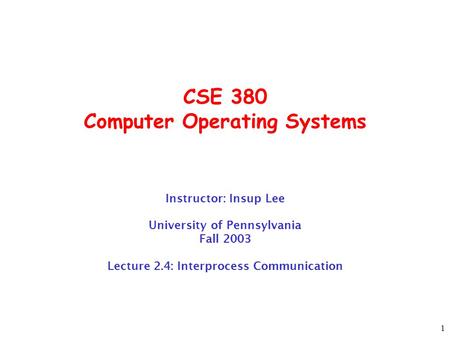 1 CSE 380 Computer Operating Systems Instructor: Insup Lee University of Pennsylvania Fall 2003 Lecture 2.4: Interprocess Communication.