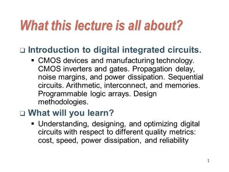 1 What this lecture is all about?  Introduction to digital integrated circuits.  CMOS devices and manufacturing technology. CMOS inverters and gates.
