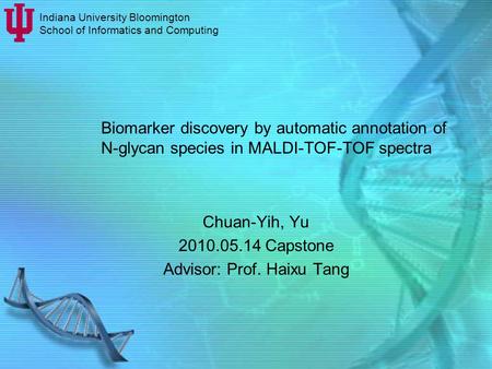 Biomarker discovery by automatic annotation of N-glycan species in MALDI-TOF-TOF spectra Chuan-Yih, Yu 2010.05.14 Capstone Advisor: Prof. Haixu Tang Indiana.