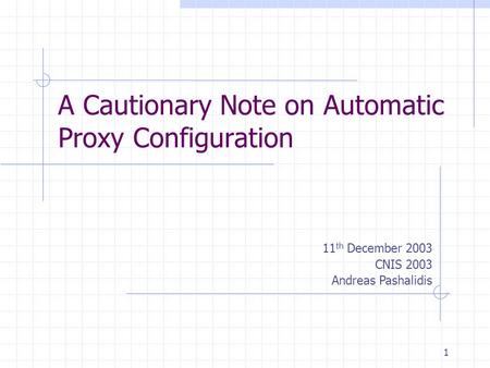 1 A Cautionary Note on Automatic Proxy Configuration 11 th December 2003 CNIS 2003 Andreas Pashalidis.