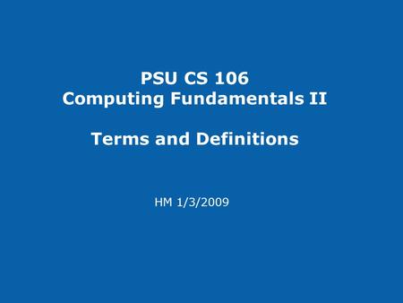 PSU CS 106 Computing Fundamentals II Terms and Definitions HM 1/3/2009.