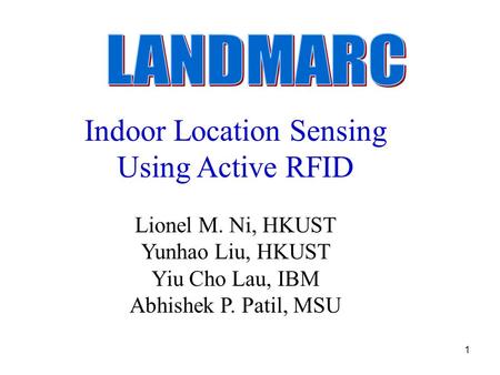 1 Indoor Location Sensing Using Active RFID Lionel M. Ni, HKUST Yunhao Liu, HKUST Yiu Cho Lau, IBM Abhishek P. Patil, MSU Indoor Location Sensing Using.