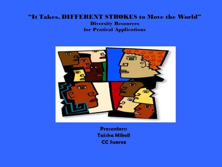 “It Takes, DIFFERENT STROKES to Move the World” Diversity Resources for Pratical Applications Presenters: Taisha Mikell CC Suarez.