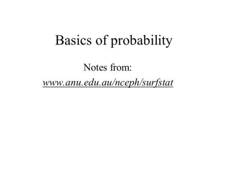 Basics of probability Notes from: www.anu.edu.au/nceph/surfstat.