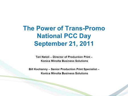 The Power of Trans-Promo National PCC Day September 21, 2011 Teri Natoli – Director of Production Print – Konica Minolta Business Solutions Bill Kochanny.