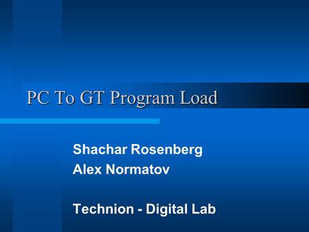 PC To GT Program Load Shachar Rosenberg Alex Normatov Technion - Digital Lab.
