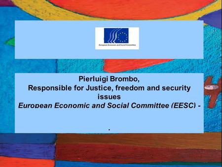 1 Pierluigi Brombo, Responsible for Justice, freedom and security issues European Economic and Social Committee (EESC) - UE.
