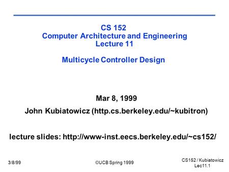CS152 / Kubiatowicz Lec11.1 3/8/99©UCB Spring 1999 CS 152 Computer Architecture and Engineering Lecture 11 Multicycle Controller Design Mar 8, 1999 John.