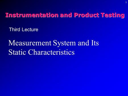 1 Third Lecture Measurement System and Its Static Characteristics Instrumentation and Product Testing.