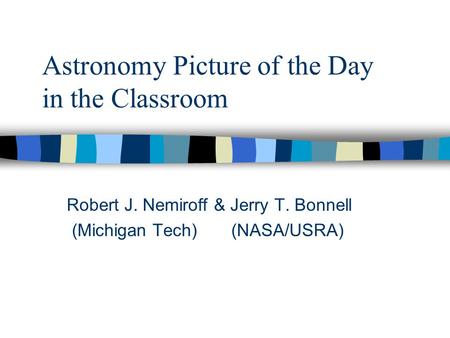 Astronomy Picture of the Day in the Classroom Robert J. Nemiroff & Jerry T. Bonnell (Michigan Tech) (NASA/USRA)