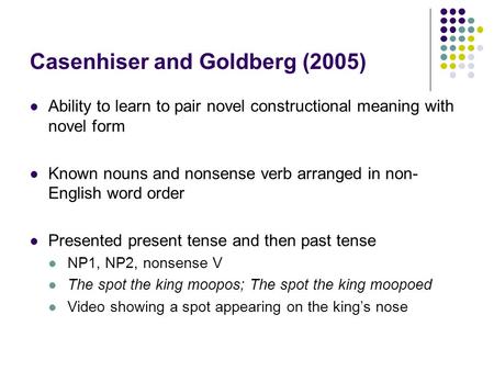 Casenhiser and Goldberg (2005) Ability to learn to pair novel constructional meaning with novel form Known nouns and nonsense verb arranged in non- English.