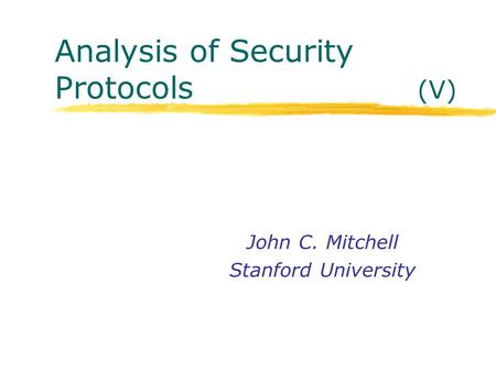 Analysis of Security Protocols (V) John C. Mitchell Stanford University.