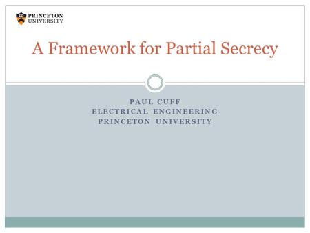 PAUL CUFF ELECTRICAL ENGINEERING PRINCETON UNIVERSITY A Framework for Partial Secrecy.
