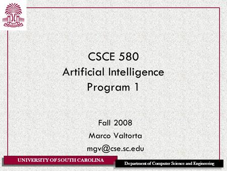 UNIVERSITY OF SOUTH CAROLINA Department of Computer Science and Engineering CSCE 580 Artificial Intelligence Program 1 Fall 2008 Marco Valtorta