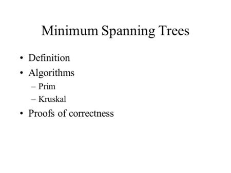 Minimum Spanning Trees Definition Algorithms –Prim –Kruskal Proofs of correctness.