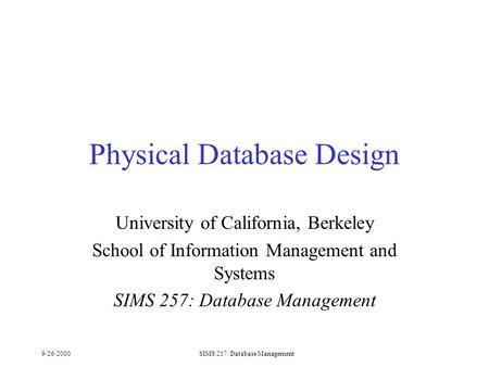 9/26/2000SIMS 257: Database Management Physical Database Design University of California, Berkeley School of Information Management and Systems SIMS 257: