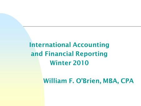 International Accounting and Financial Reporting Winter 2010 William F. O’Brien, MBA, CPA.