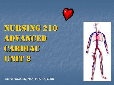 Nursing 210 Advanced Cardiac UNIT 2 Laurie Brown RN, MSN, MPA-HA, CCRN.