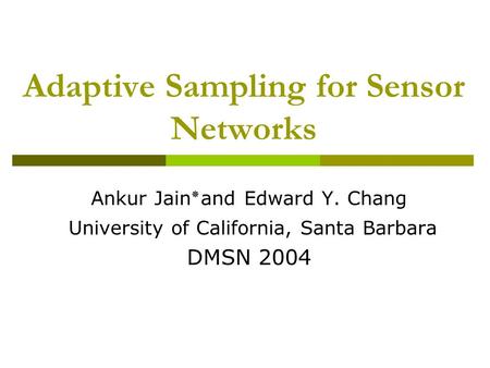 Adaptive Sampling for Sensor Networks Ankur Jain ٭ and Edward Y. Chang University of California, Santa Barbara DMSN 2004.