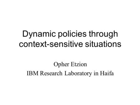 Dynamic policies through context-sensitive situations Opher Etzion IBM Research Laboratory in Haifa.