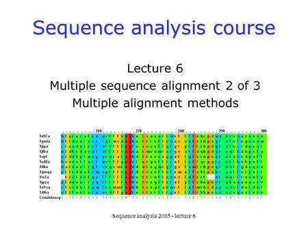 Sequence analysis 2005 - lecture 6 Sequence analysis course Lecture 6 Multiple sequence alignment 2 of 3 Multiple alignment methods.