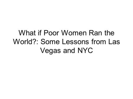 What if Poor Women Ran the World?: Some Lessons from Las Vegas and NYC.