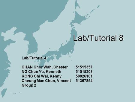 Lab/Tutorial 8 Lab/Tutorial 4 CHAN Chor Wah, Chester 51515357 NG Chun Yu, Kenneth 51515308 KONG Chi Wai, Kenny50826101 Cheung Man Chun, Vincent 51367854.