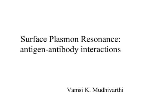 Surface Plasmon Resonance: antigen-antibody interactions Vamsi K. Mudhivarthi.