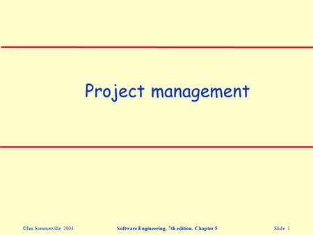 ©Ian Sommerville 2004Software Engineering, 7th edition. Chapter 5 Slide 1 Project management.