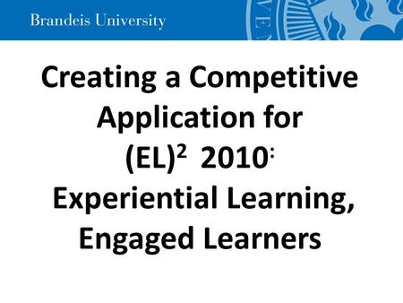 Creating a Competitive Application for (EL) 2 2010 : Experiential Learning, Engaged Learners.