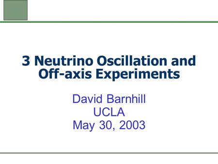 3 Neutrino Oscillation and Off-axis Experiments David Barnhill UCLA May 30, 2003.