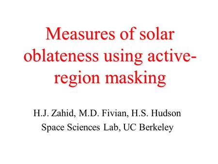 Measures of solar oblateness using active- region masking H.J. Zahid, M.D. Fivian, H.S. Hudson Space Sciences Lab, UC Berkeley.