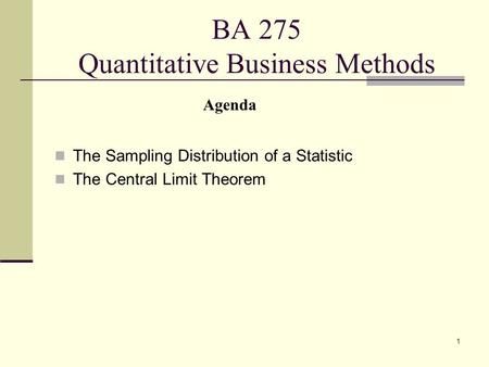 1 BA 275 Quantitative Business Methods The Sampling Distribution of a Statistic The Central Limit Theorem Agenda.
