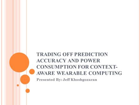 TRADING OFF PREDICTION ACCURACY AND POWER CONSUMPTION FOR CONTEXT- AWARE WEARABLE COMPUTING Presented By: Jeff Khoshgozaran.