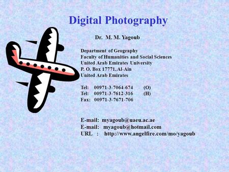 Digital Photography Dr. M. M. Yagoub Department of Geography Faculty of Humanities and Social Sciences United Arab Emirates University P. O. Box 17771,