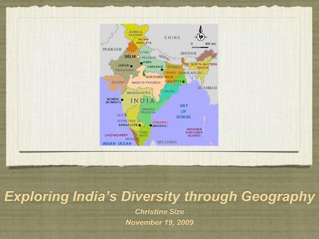 Exploring India’s Diversity through Geography Christine Size November 19, 2009 Exploring India’s Diversity through Geography Christine Size November 19,